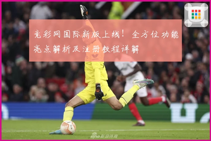 竞彩网国际新版上线!全方位功能亮点解析及注册教程详解