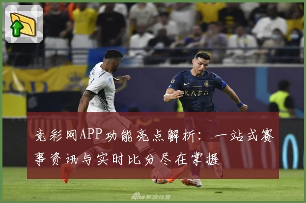 竞彩网APP功能亮点解析：一站式赛事资讯与实时比分尽在掌握