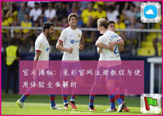 官方揭秘：竞彩官网注册教程与使用体验全面解析