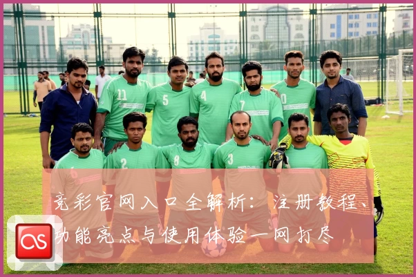 竞彩官网入口全解析：注册教程、功能亮点与使用体验一网打尽