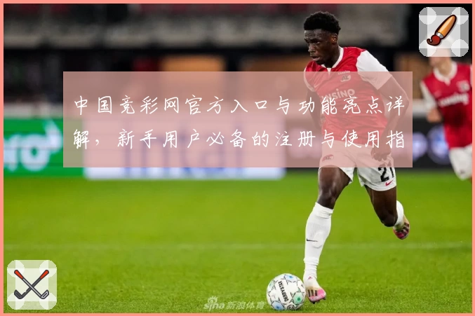 中国竞彩网官方入口与功能亮点详解，新手用户必备的注册与使用指南