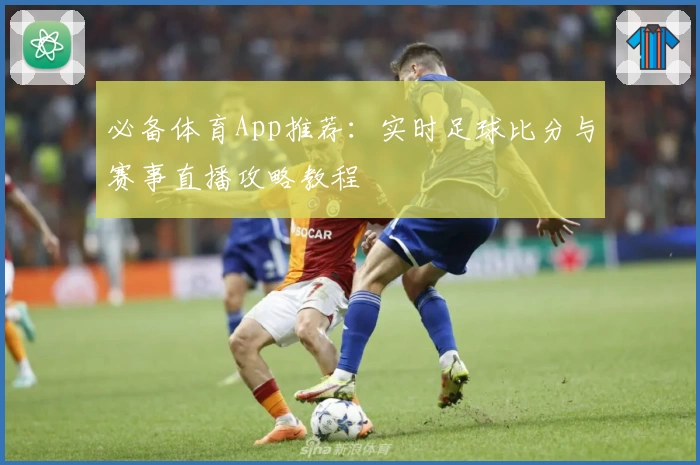 必备体育App推荐:实时足球比分与赛事直播攻略教程