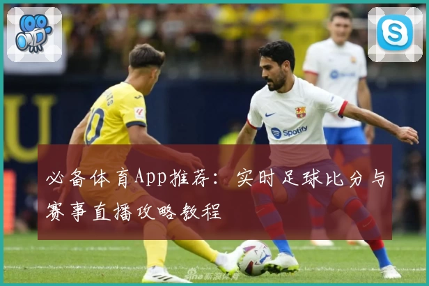 必备体育App推荐:实时足球比分与赛事直播攻略教程