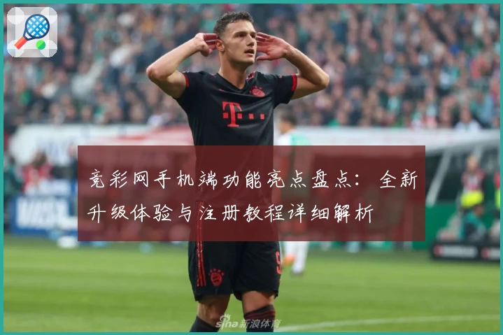 竞彩网手机端功能亮点盘点：全新升级体验与注册教程详细解析