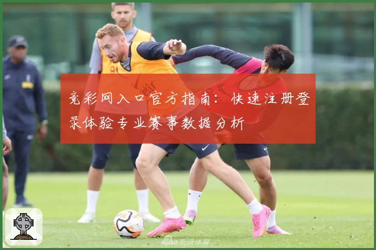 竞彩网入口官方指南：快速注册登录体验专业赛事数据分析