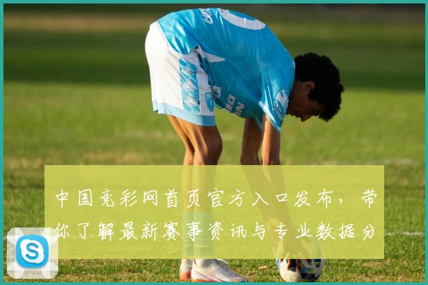 中国竞彩网首页官方入口发布，带你了解最新赛事资讯与专业数据分析