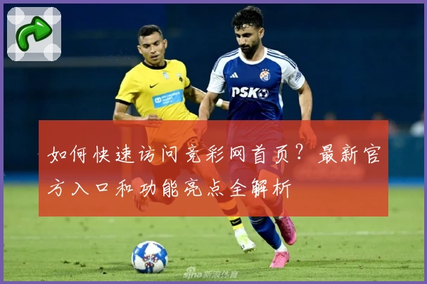 如何快速访问竞彩网首页？最新官方入口和功能亮点全解析