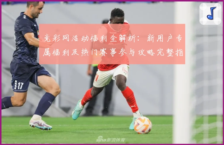 竞彩网活动福利全解析：新用户专属福利及热门赛事参与攻略完整指南