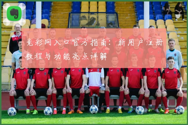 竞彩网入口官方指南:新用户注册教程与功能亮点详解