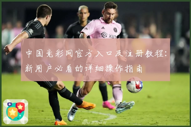 中国竞彩网官方入口及注册教程：新用户必看的详细操作指南