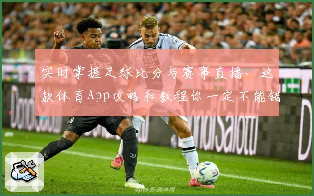 实时掌握足球比分与赛事直播,这款体育App攻略和教程你一定不能错过