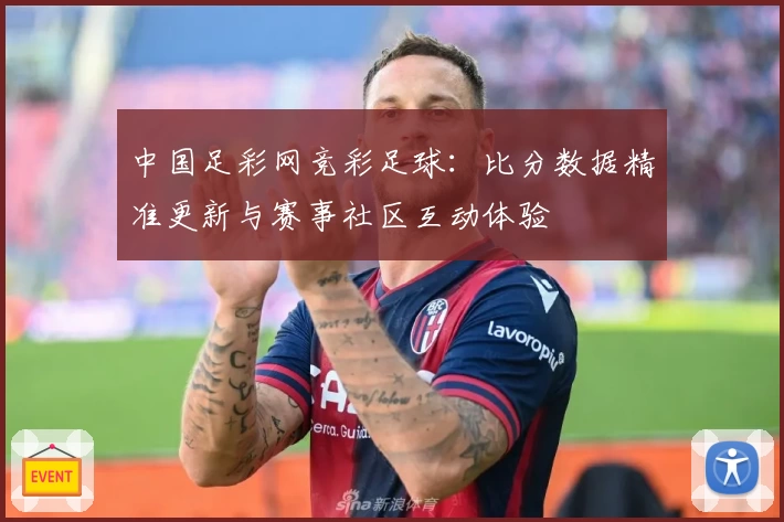 中国足彩网竞彩足球：比分数据精准更新与赛事社区互动体验