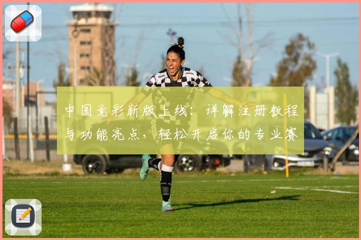 中国竞彩新版上线:详解注册教程与功能亮点,轻松开启你的专业赛事预测之旅