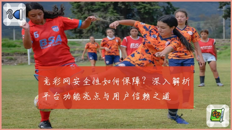 竞彩网安全性如何保障？深入解析平台功能亮点与用户信赖之道