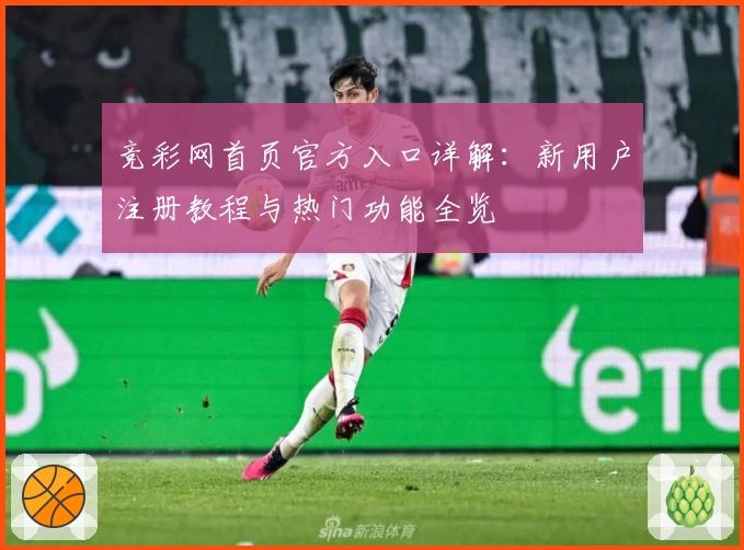 竞彩网首页官方入口详解：新用户注册教程与热门功能全览