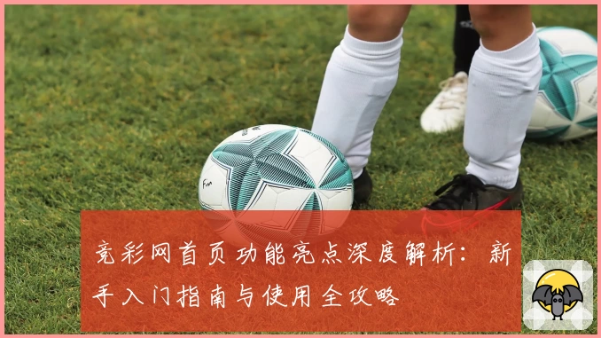 竞彩网首页功能亮点深度解析：新手入门指南与使用全攻略