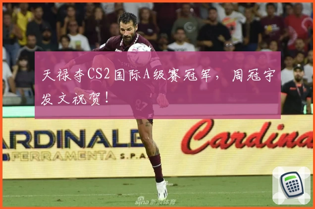 天禄夺CS2国际A级赛冠军,周冠宇发文祝贺!