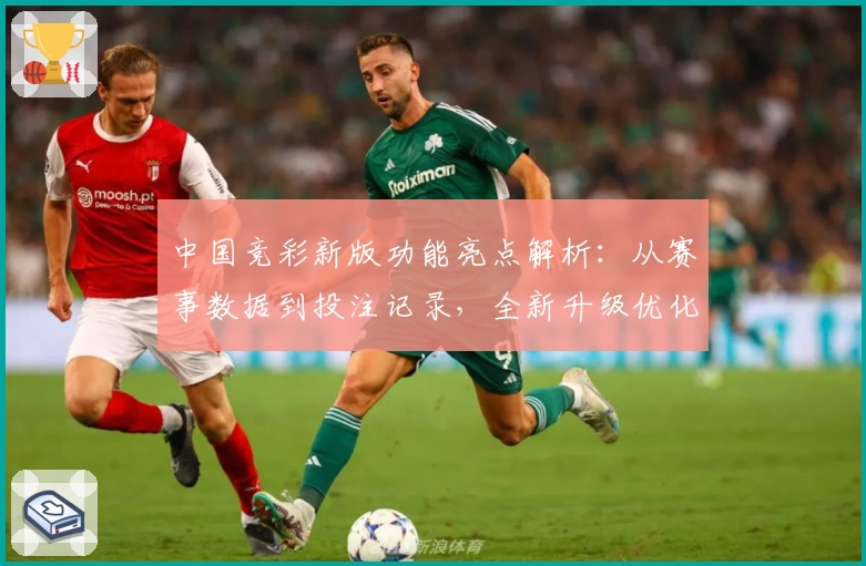 中国竞彩新版功能亮点解析：从赛事数据到投注记录，全新升级优化