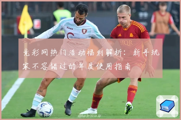 竞彩网热门活动福利解析：新手玩家不容错过的年度使用指南