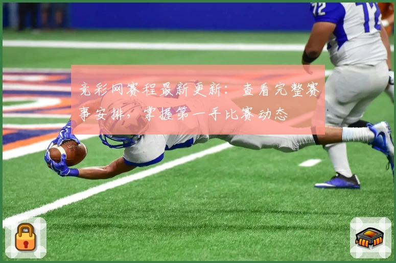 竞彩网赛程最新更新：查看完整赛事安排，掌握第一手比赛动态