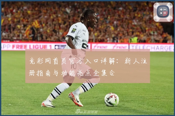 竞彩网首页官方入口详解：新人注册指南与功能亮点全集合