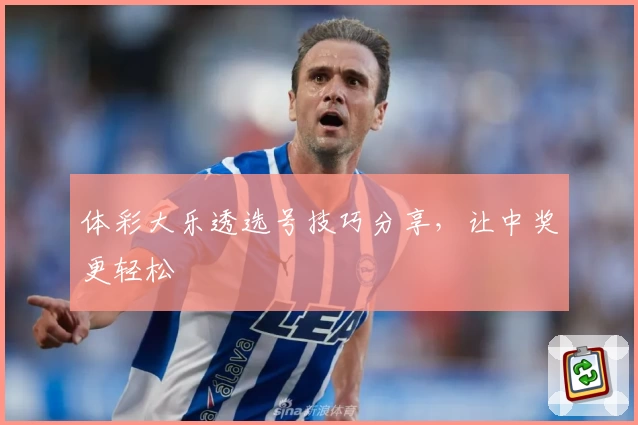 体彩大乐透选号技巧分享,让中奖更轻松