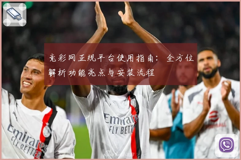 竞彩网正规平台使用指南：全方位解析功能亮点与安装流程