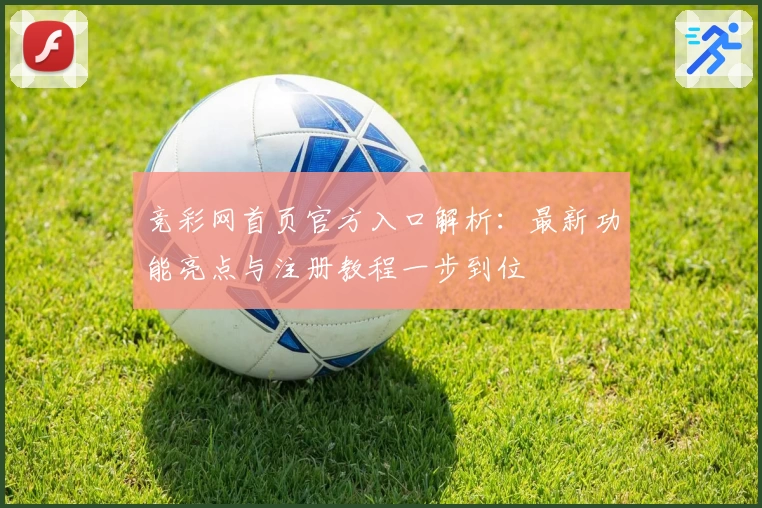 竞彩网首页官方入口解析：最新功能亮点与注册教程一步到位