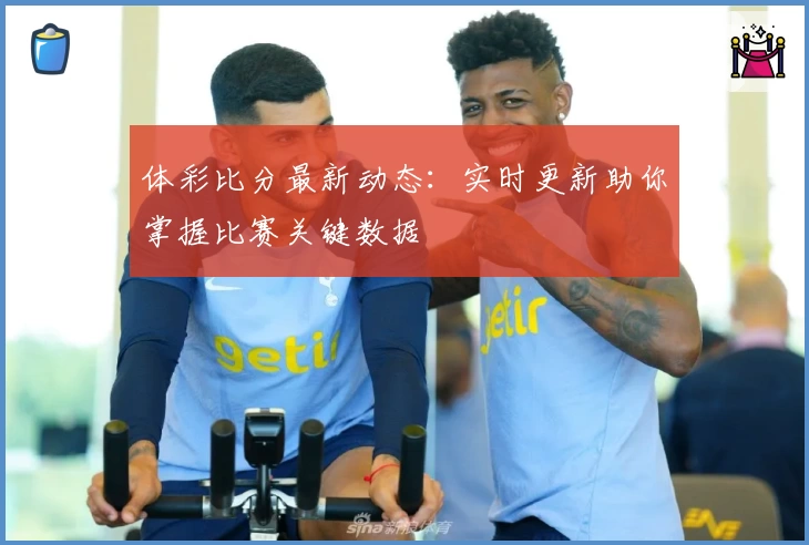 体彩比分最新动态:实时更新助你掌握比赛关键数据