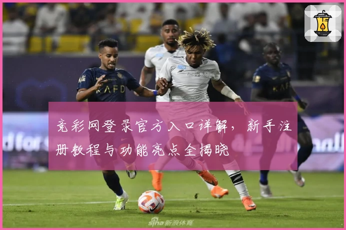 竞彩网登录官方入口详解，新手注册教程与功能亮点全揭晓