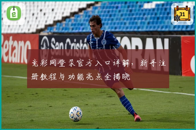 竞彩网登录官方入口详解，新手注册教程与功能亮点全揭晓