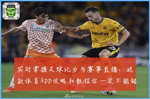实时掌握足球比分与赛事直播,这款体育App攻略和教程你一定不能错过