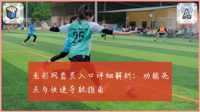 竞彩网首页入口详细解析：功能亮点与快速导航指南