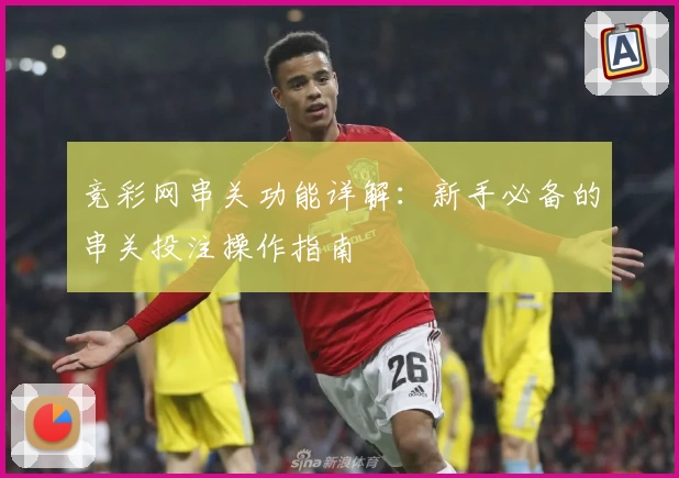 竞彩网串关功能详解：新手必备的串关投注操作指南