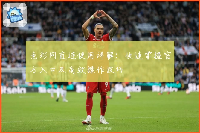 竞彩网直连使用详解：快速掌握官方入口及高效操作技巧