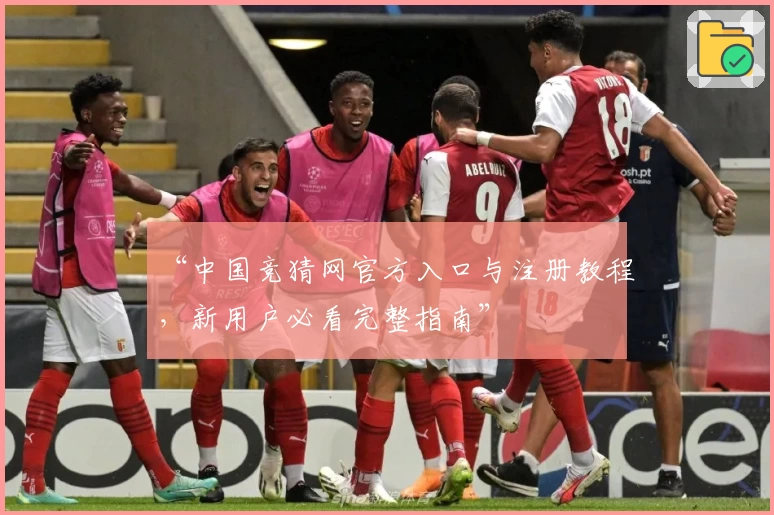 “中国竞猜网官方入口与注册教程，新用户必看完整指南”
