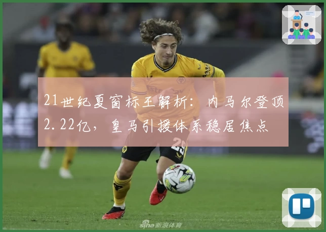 21世纪夏窗标王解析：内马尔登顶2.22亿，皇马引援体系稳居焦点