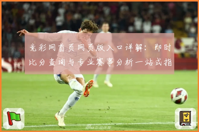 竞彩网首页网页版入口详解：即时比分查询与专业赛事分析一站式指南