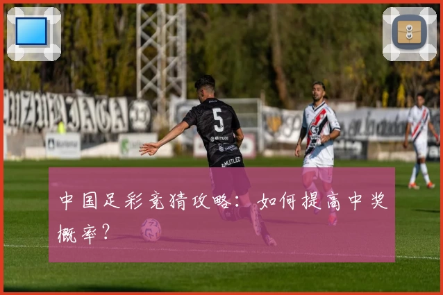 中国足彩竞猜攻略:如何提高中奖概率?