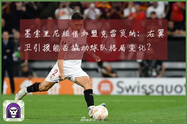 墨索里尼租借加盟克雷莫纳：右翼卫引援能否撬动球队格局变化？