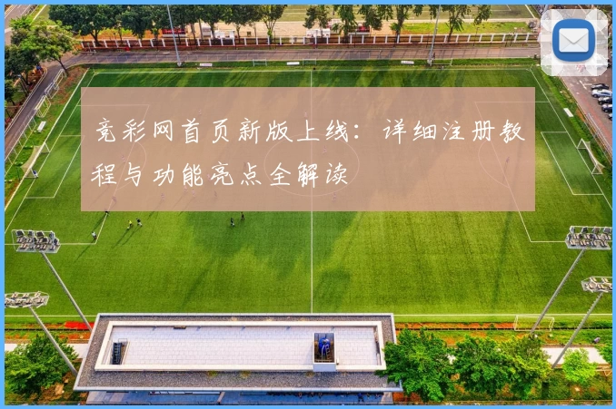竞彩网首页新版上线：详细注册教程与功能亮点全解读