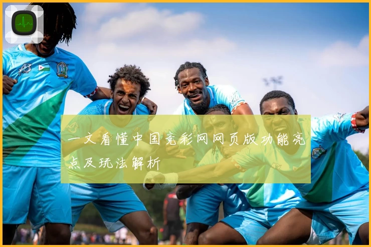 一文看懂中国竞彩网网页版功能亮点及玩法解析