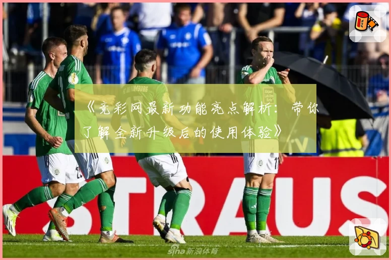 《竞彩网最新功能亮点解析：带你了解全新升级后的使用体验》