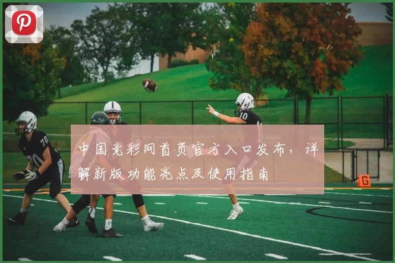 中国竞彩网首页官方入口发布,详解新版功能亮点及使用指南