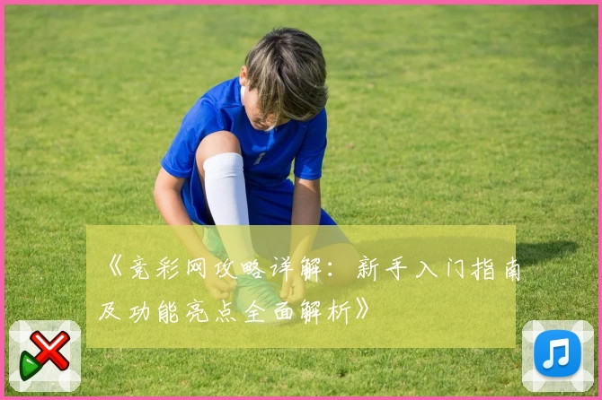 《竞彩网攻略详解：新手入门指南及功能亮点全面解析》