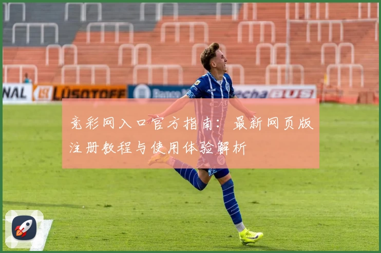 竞彩网入口官方指南：最新网页版注册教程与使用体验解析