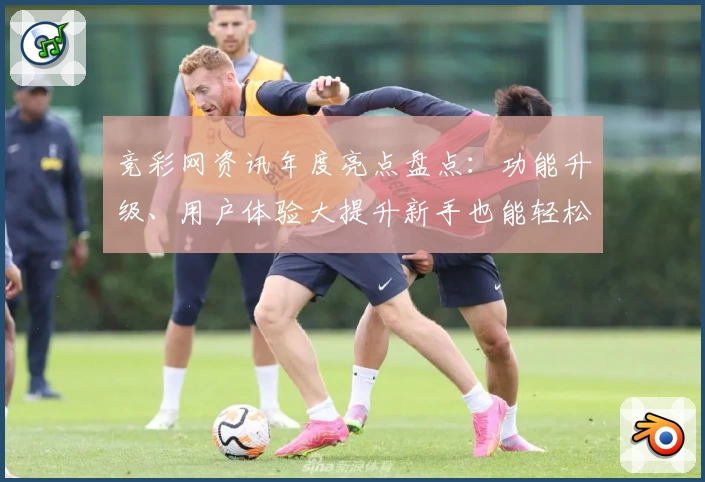 竞彩网资讯年度亮点盘点：功能升级、用户体验大提升新手也能轻松上手