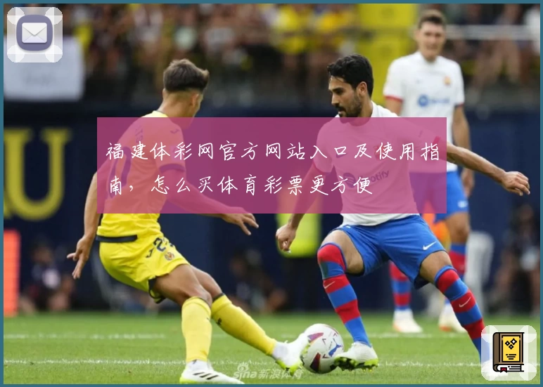福建体彩网官方网站入口及使用指南，怎么买体育彩票更方便