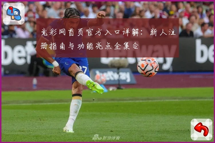 竞彩网首页官方入口详解:新人注册指南与功能亮点全集合