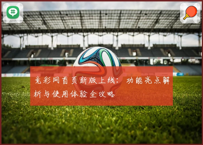 竞彩网首页新版上线：功能亮点解析与使用体验全攻略